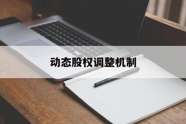 动态股权调整机制(股权动态调整机制和退出机制)牡丹江市 动态股权调整机制(股权动态调整机制和退出机制)牡丹江市