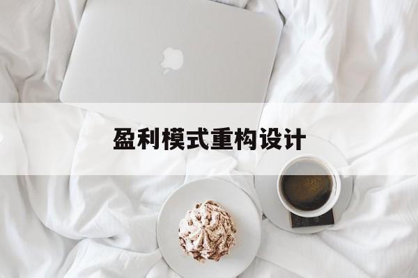 盈利模式重构设计(盈利模式重构设计方案)牡丹江市