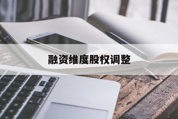 融资维度股权调整(融资维度股权调整方案)牡丹江市